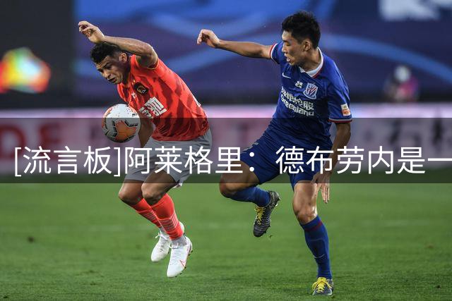 [流言板]阿莱格里：德布劳内是一名非凡的球员，不能说孔蒂不会用他